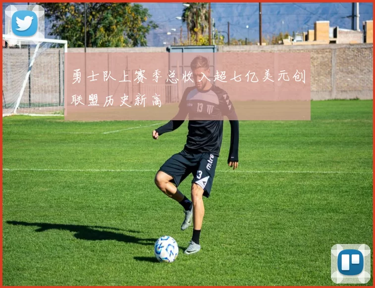 勇士队上赛季总收入超七亿美元创联盟历史新高