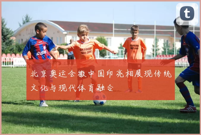 北京奥运会徽中国印亮相展现传统文化与现代体育融合