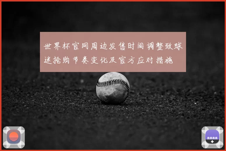 世界杯官网周边发售时间调整致球迷抢购节奏变化及官方应对措施
