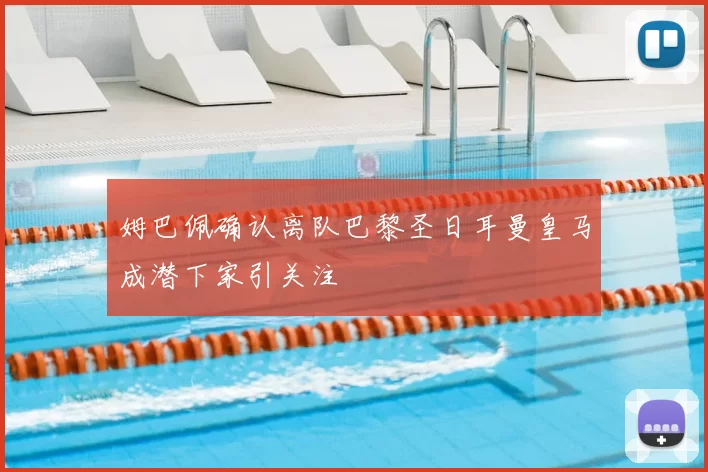 姆巴佩确认离队巴黎圣日耳曼皇马成潜下家引关注