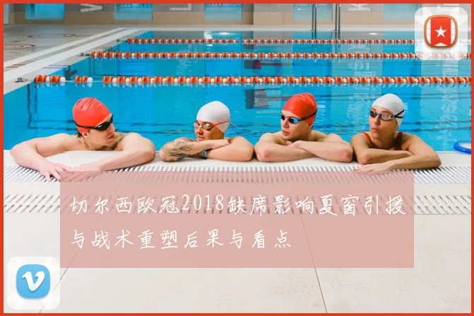 切尔西欧冠2018缺席影响夏窗引援与战术重塑后果与看点