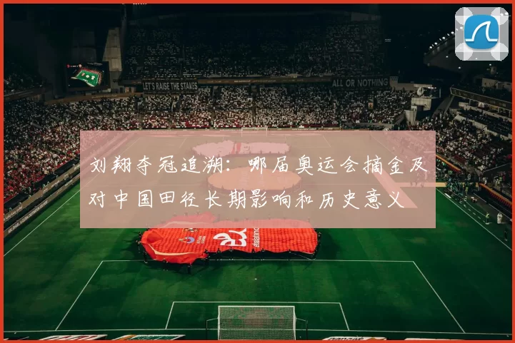 刘翔夺冠追溯：哪届奥运会摘金及对中国田径长期影响和历史意义