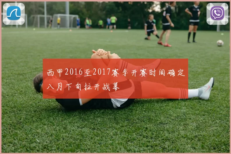 西甲2016至2017赛季开赛时间确定八月下旬拉开战幕