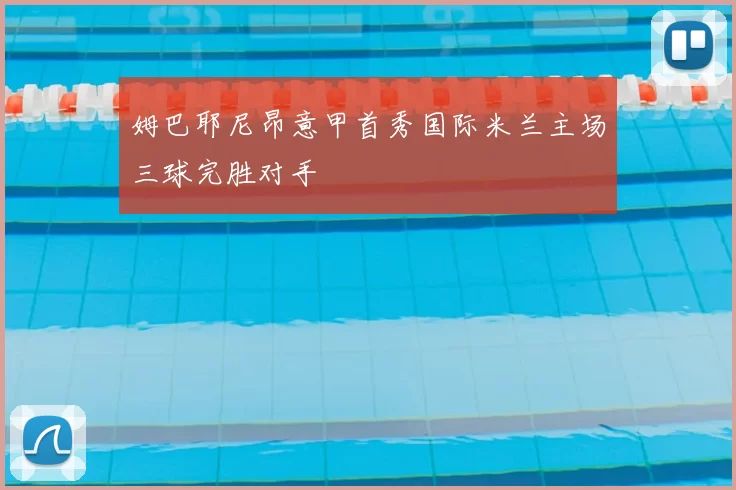 姆巴耶尼昂意甲首秀国际米兰主场三球完胜对手