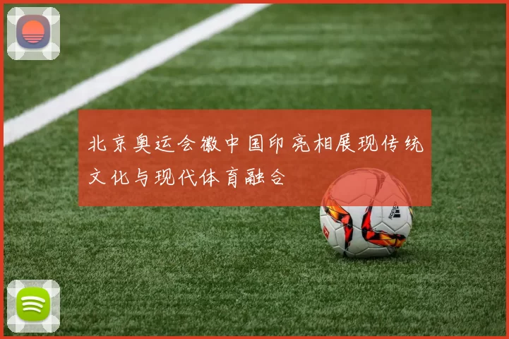 北京奥运会徽中国印亮相展现传统文化与现代体育融合
