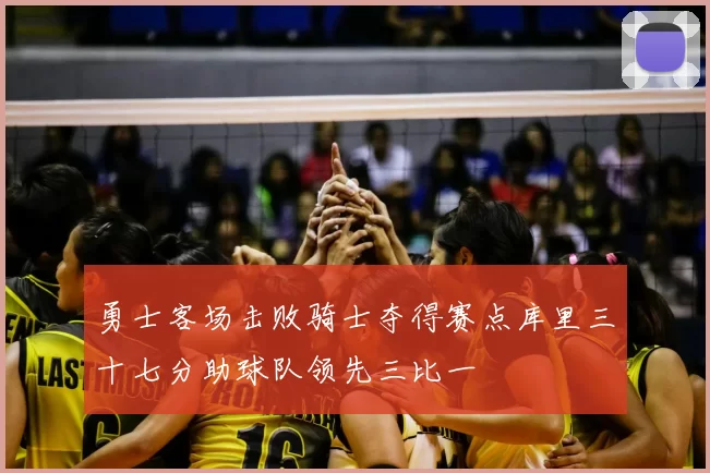 勇士客场击败骑士夺得赛点库里三十七分助球队领先三比一